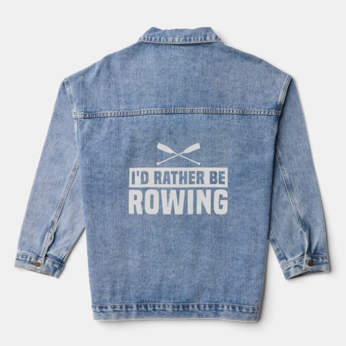 Id Rather Be Rowing  Quote About The Sport Of Row Denim Jacket