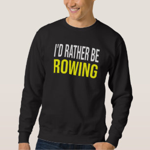 I'd Rather Be Rowing Rowing Crew Quote Women Or M Sweatshirt
