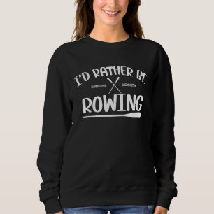 I'd rather be Rowing  rowing  fan Sweatshirt