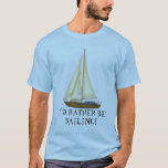I&#39;d Rather Be Sailing Mens T-shirt at Zazzle