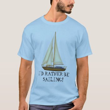 I'd Rather Be Sailing Mens T-shirt by DoodlesHolidayGifts at Zazzle