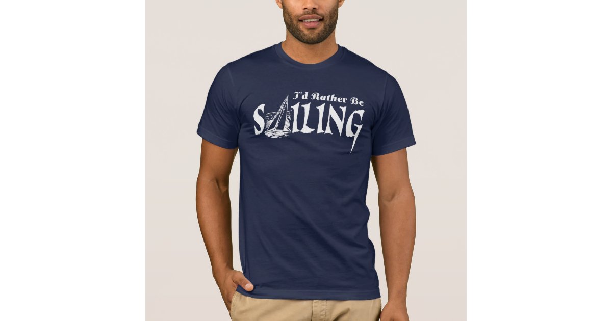 I'd rather be sailing t shirts, Humorous quote, Zazzle