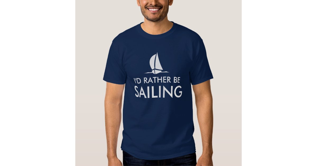 I'd rather be sailing t shirts | Humorous quote | Zazzle