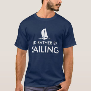 I'd rather be sailing t shirts   Humorous quote