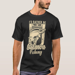I'd Rather Be Salmon Fishing Fisherman Fishing T-Shirt