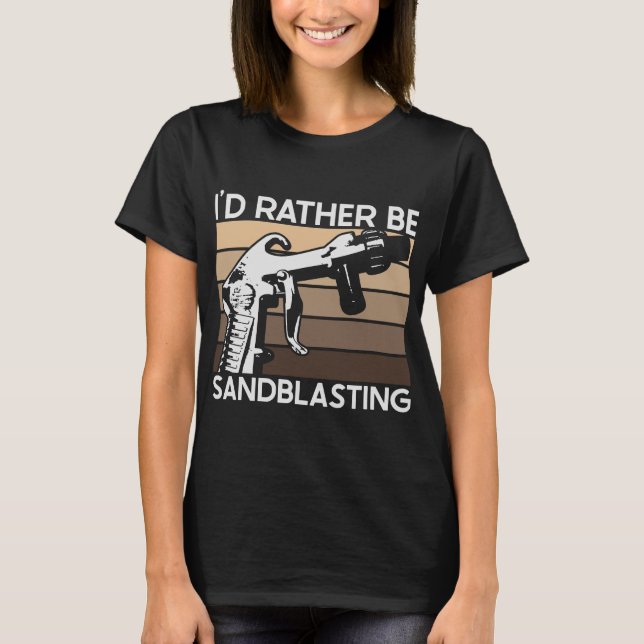 I'd Rather be Sandblasting T-Shirt (Front)