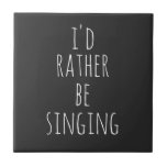 I'd Rather Be Singing Funny Quote Black and White Ceramic Tile<br><div class="desc">I'd Rather Be Singing. Perfect quote (and gift) for singers,  musical theater lovers,  or anyone who loves to sing with the funny saying in whimsical lettering in white on a black background. *The word singing can be changed to whatever you would rather be doing!</div>
