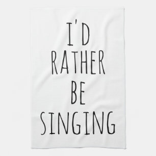 I'd Rather Be Singing Funny Quote Black and White Kitchen Towel