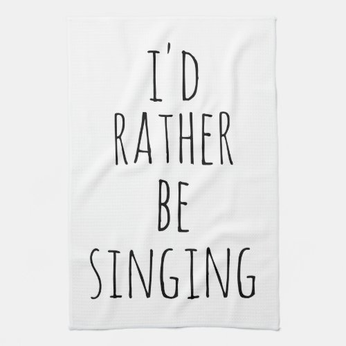 Id Rather Be Singing Funny Quote Black and White Kitchen Towel