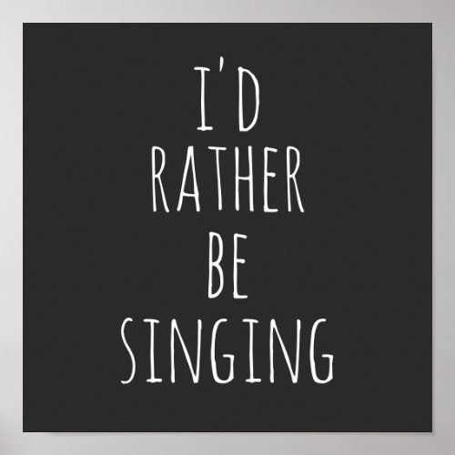 Id Rather Be Singing Funny Quote Black and White Poster