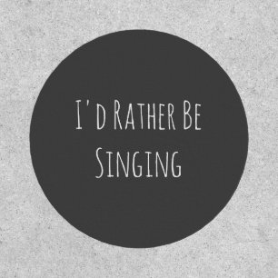 I'd Rather Be Singing - Funny Quote Patch
