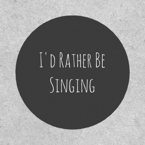 Id Rather Be Singing _ Funny Quote Patch