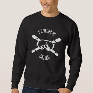 I'd Rather Be Skiing Ski Skier Slopes Mountain Sweatshirt