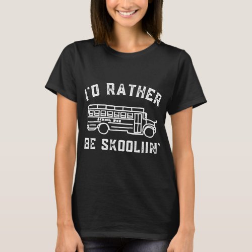 Id Rather Be Skoolin in My Skoolie School Bus Driv T_Shirt
