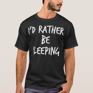 Id Rather Be Sleeping Funny Lack Of Sleep Saying 1 T-Shirt