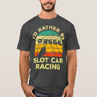 Id Rather Be Slot Car Racing Vintage Gift For Slot T-Shirt