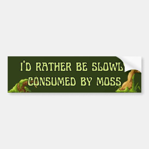 Id rather be slowly consumed by moss bumper sticker