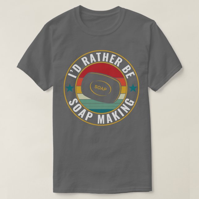 Id rather be Soap Making Funny Soap Maker T-Shirt (Design Front)