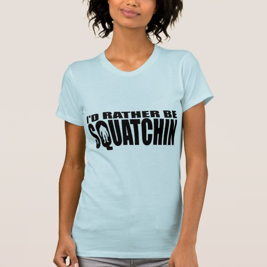 I'd Rather be Squatchin - Finding Bigfoot T-Shirt