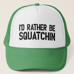 I&#39;d Rather Be Squatchin Trucker Hat