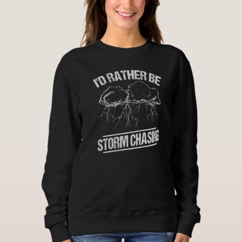 Id Rather Be Storm Chasing Meteorology Meteorolog Sweatshirt