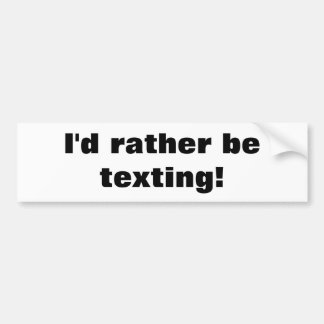 I'd rather be texting! bumper sticker