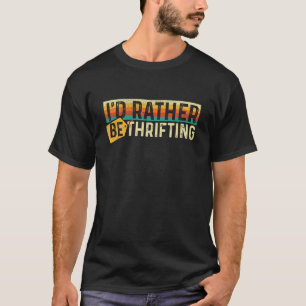 I'd Rather Be Thrifting - Thrifter Thrift Store T-Shirt