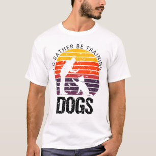 I'D RATHER BE TRAINING DOGS  Funny Dog Trainer T-Shirt