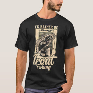 I'd Rather Be Trout Fishing Angler T-Shirt
