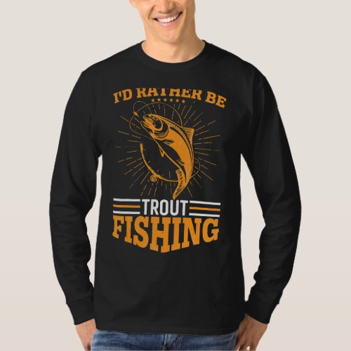 Id Rather Be Trout Fishing T_Shirt