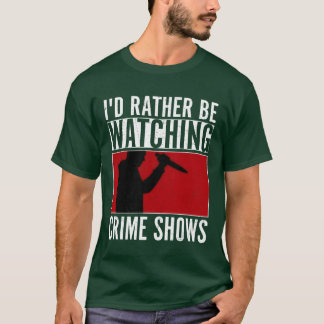 Id Rather Be Watching Crime Shows Murder Show Ser  T-Shirt