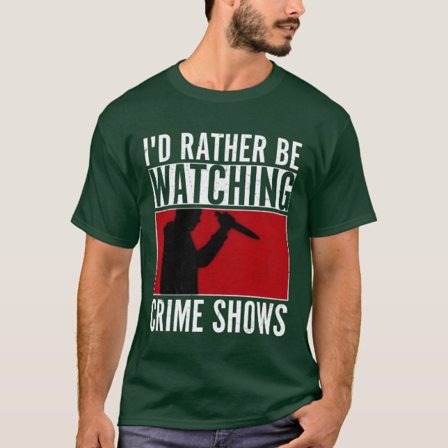 Id Rather Be Watching Crime Shows Murder Show Ser  T-Shirt (Front)