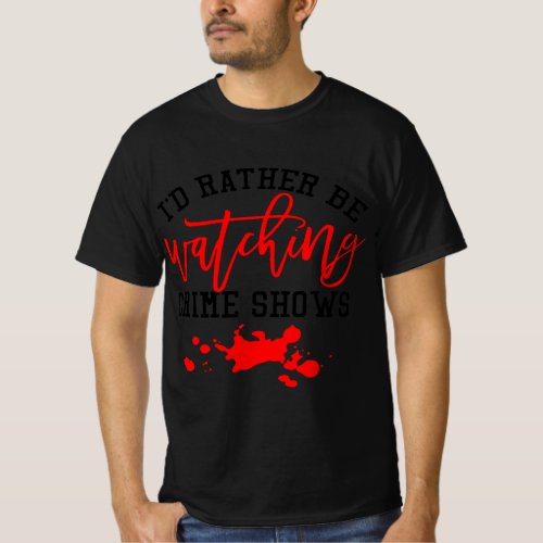 id rather be watching crime shows T_Shirt