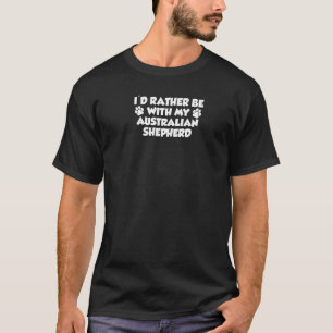 I'd Rather Be With My Australian Shepherd Funny T-Shirt