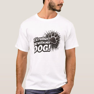 I'd rather be with my dog t shirt 
