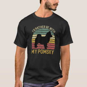 I'd Rather Be With My Pomsky Pomsky Dog Mom Or D T-Shirt