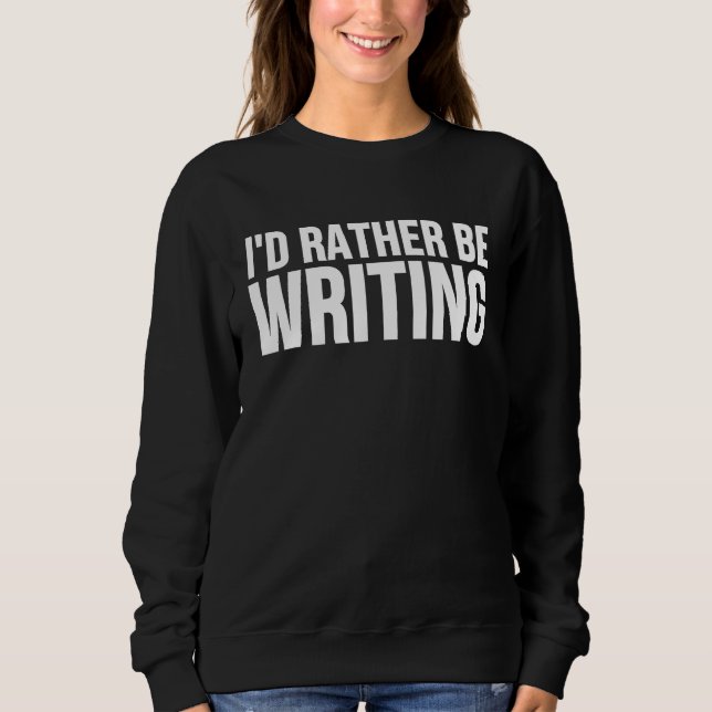I'd Rather Be Writing Writing Author Sweatshirt (Front)