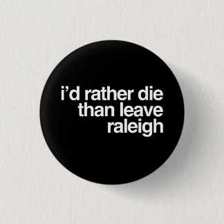 I'd Rather Die Than Leave Raleigh City Button