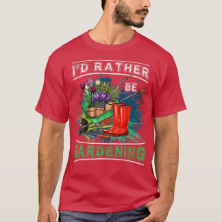 Id Rather Gardening Gardener Gift T-Shirt