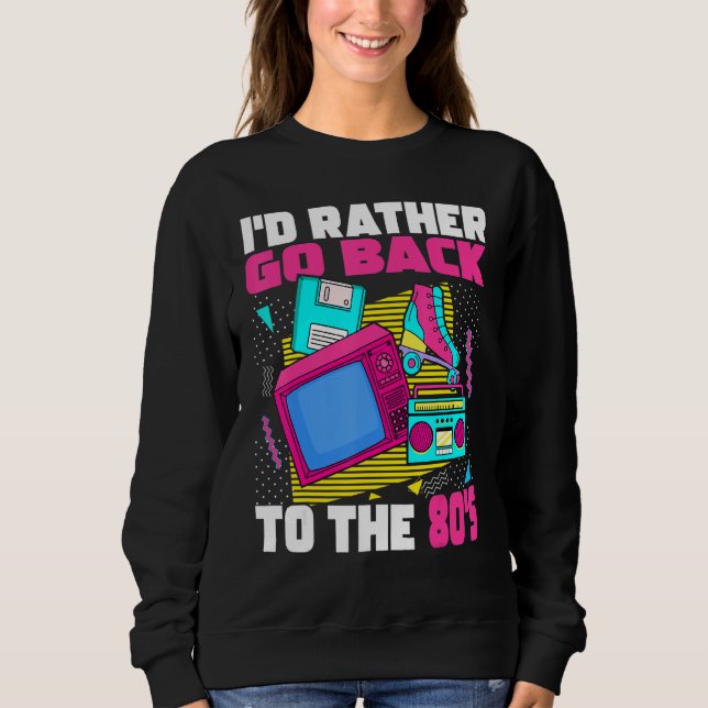 I'd Rather Go Back To The 80s  1980s Aesthetic Nos Sweatshirt (Front)
