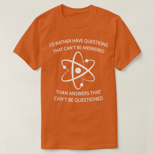I'd Rather Have Questions That Can't Be Answered T T-Shirt (Design Front)