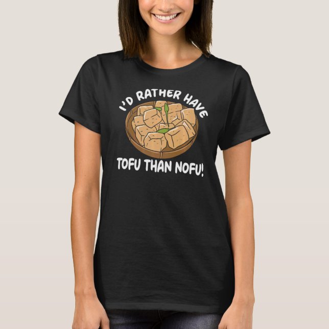 I'd Rather Have Tofu Than Nofu Foodie Bean Curd To T-Shirt (Front)