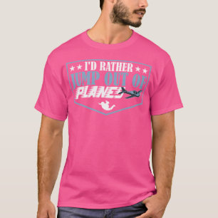 I'D Rather Jump Out Of Planes Skydiving T-Shirt