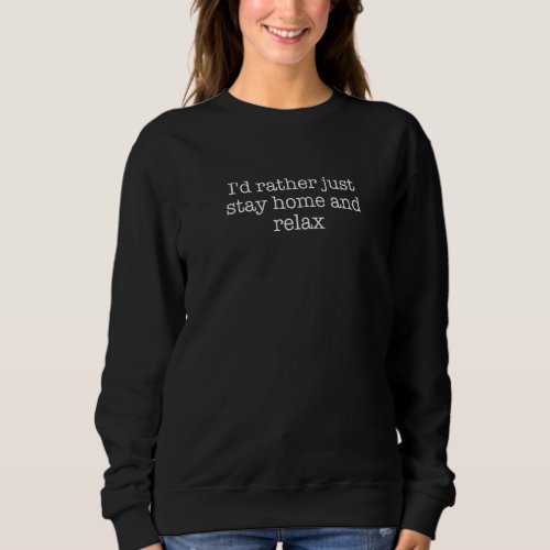 Id Rather Just Stay Home And Relax  1 Sweatshirt