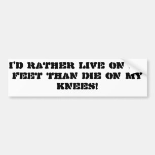 "I'd rather live on my feet than die on my knees" Bumper Sticker