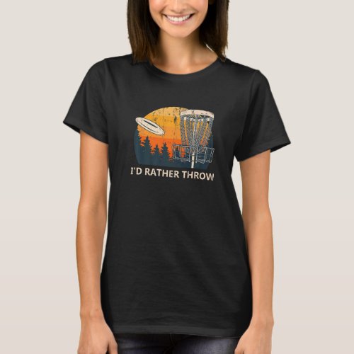 Id Rather Throw Disk Golf Golfer Humor Outdoor Ga T_Shirt