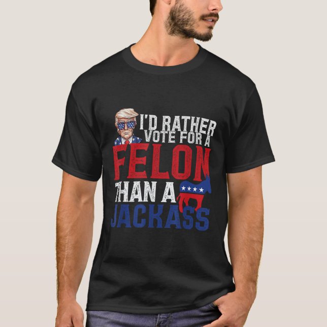 Id Rather Vote For A Felon Than A Jack Trump Ameri T-Shirt (Front)