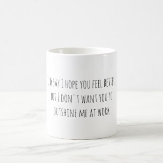 I'd say I hope you feel better, but I don't want.. Coffee Mug