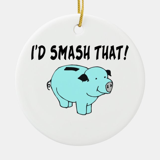 I'd Smash That Piggy Bank Ceramic Ornament (Front)