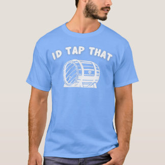 I'd Tap That Funny Beer Keg Drinking  T-Shirt
